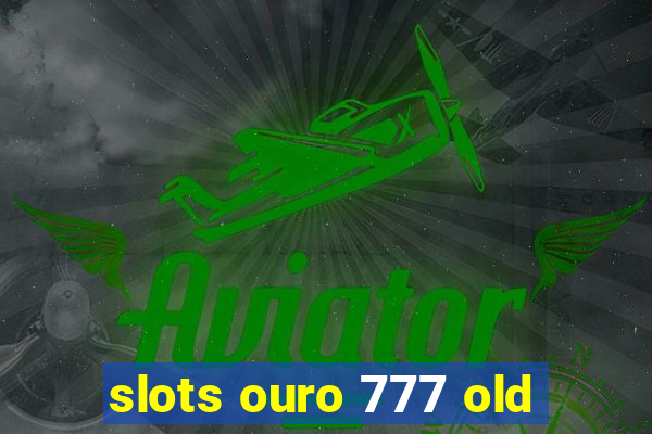 slots ouro 777 old