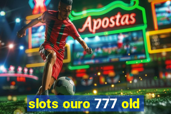 slots ouro 777 old