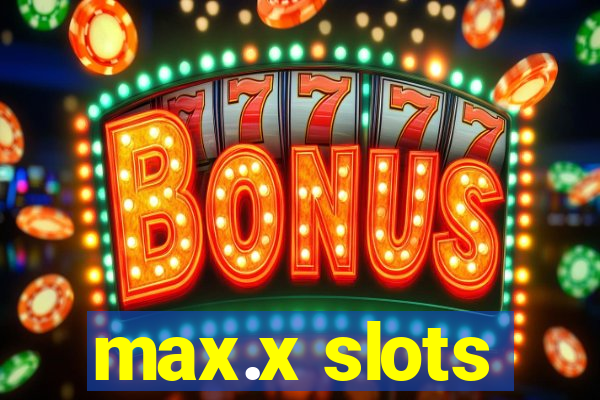 max.x slots