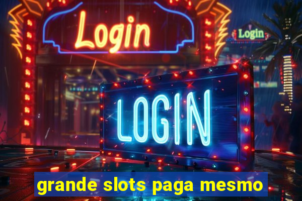 grande slots paga mesmo