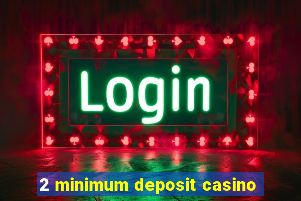 2 minimum deposit casino