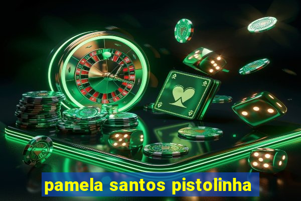 pamela santos pistolinha