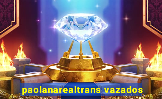 paolanarealtrans vazados