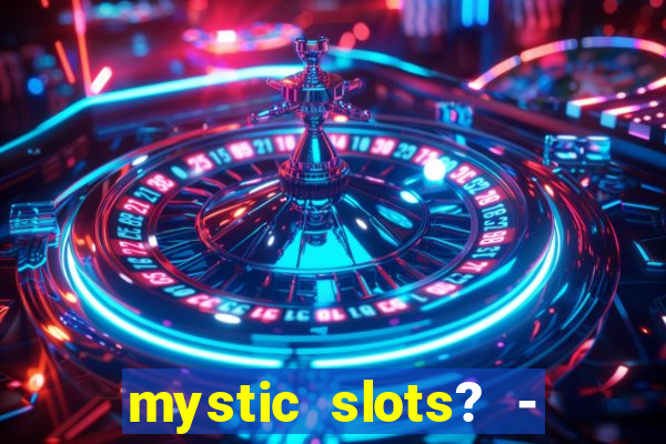 mystic slots? - casino games