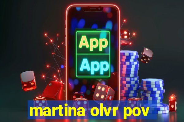 martina olvr pov