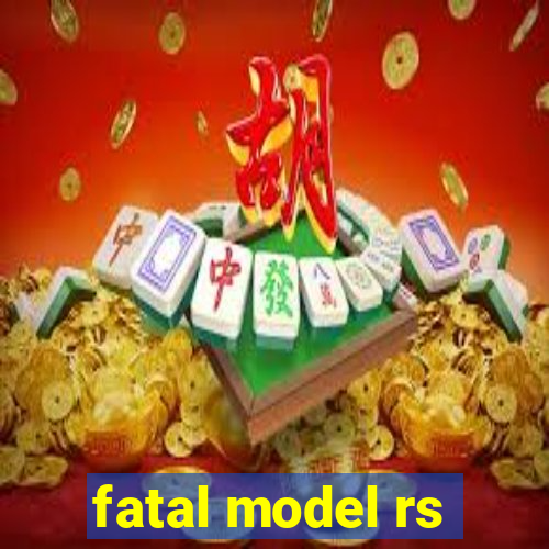 fatal model rs