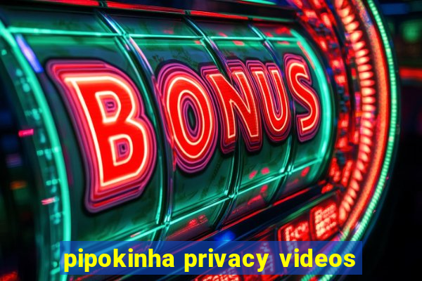 pipokinha privacy videos