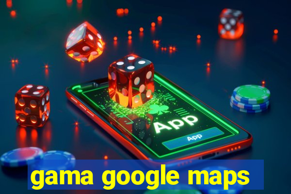 gama google maps