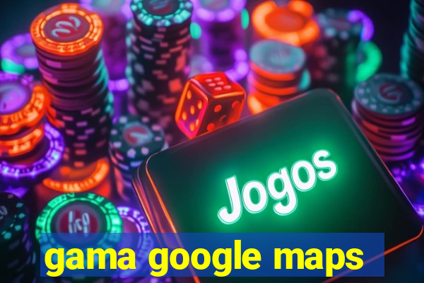 gama google maps