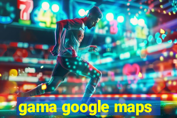 gama google maps