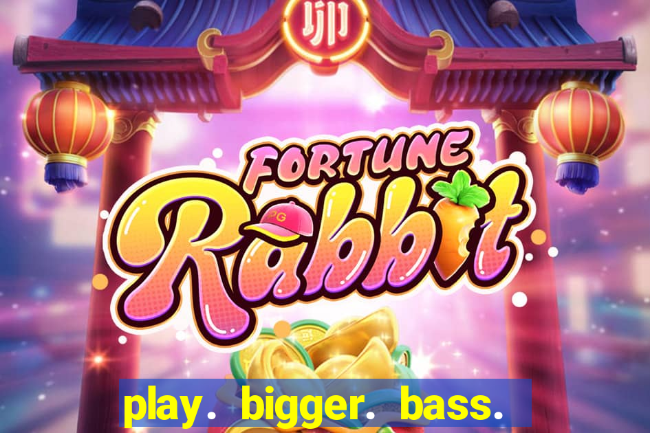 play. bigger. bass. bonanza. slots.