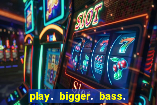 play. bigger. bass. bonanza. slots.