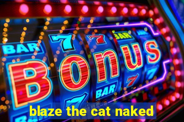 blaze the cat naked