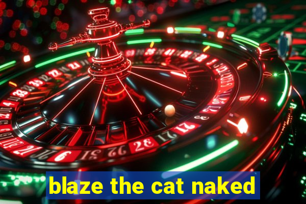 blaze the cat naked