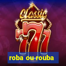 roba ou rouba