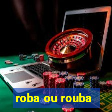 roba ou rouba