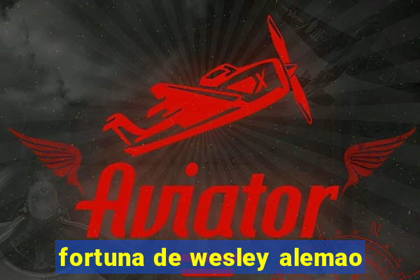 fortuna de wesley alemao