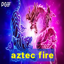 aztec fire