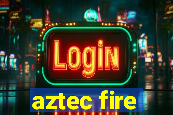 aztec fire