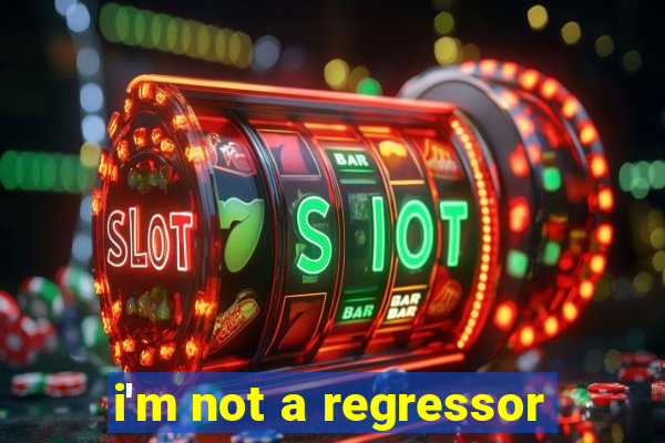 i'm not a regressor