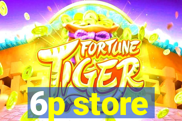 6p store