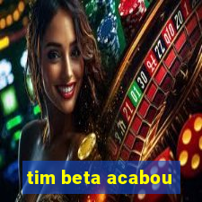 tim beta acabou