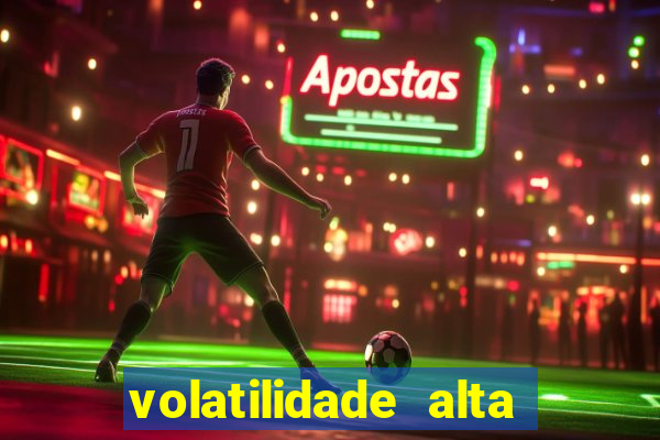 volatilidade alta no jogo