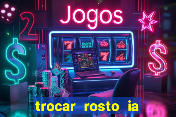 trocar rosto ia online mudar rosto