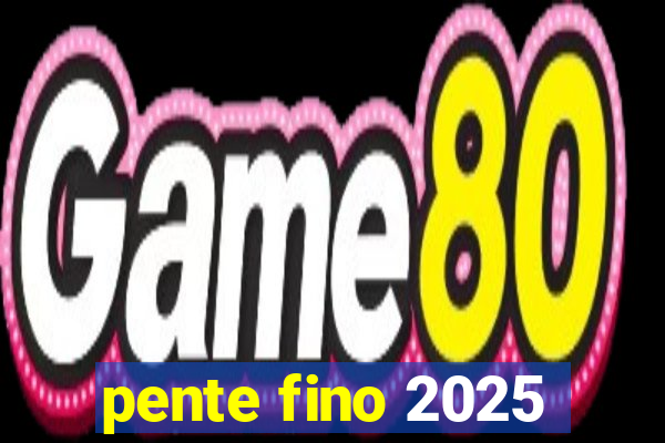 pente fino 2025