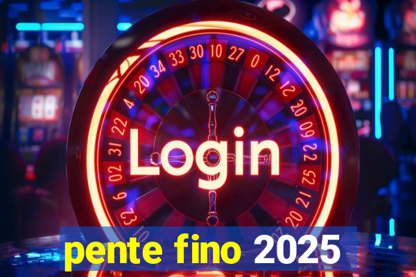 pente fino 2025