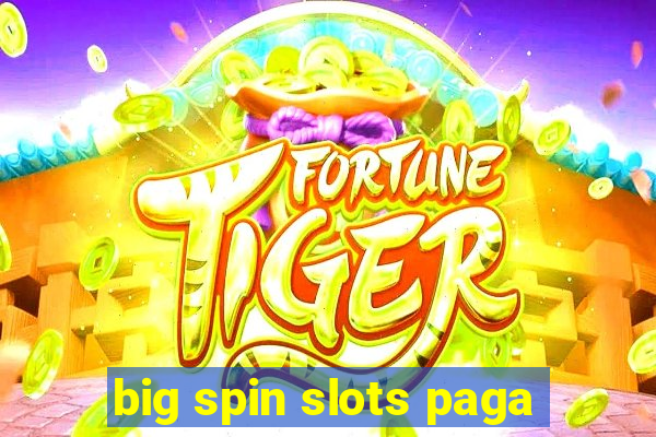 big spin slots paga