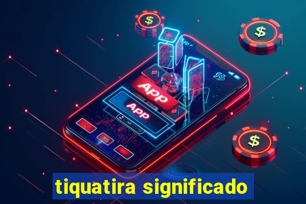 tiquatira significado