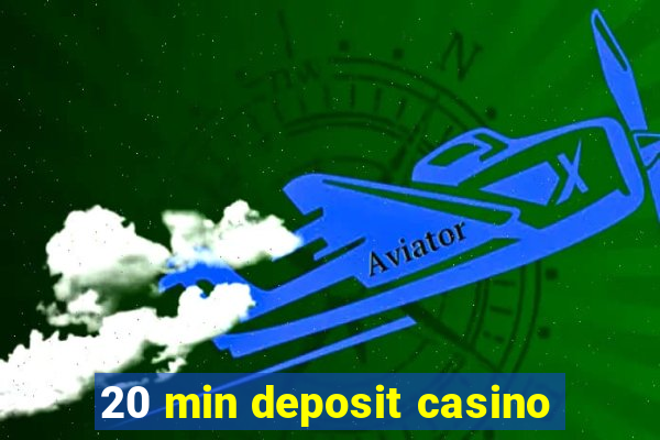 20 min deposit casino