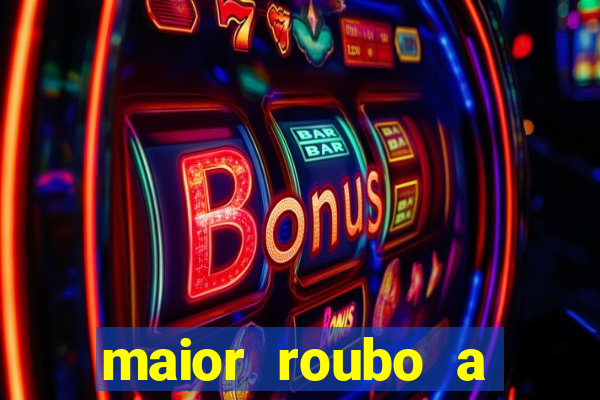 maior roubo a banco do brasil