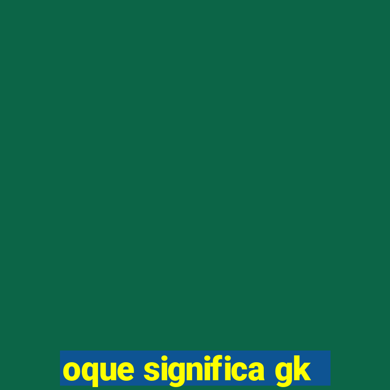 oque significa gk