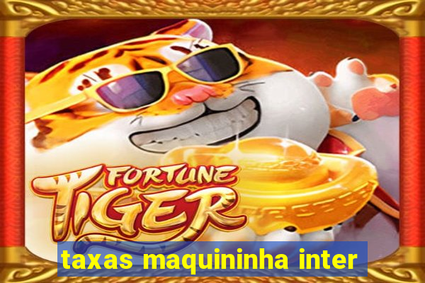 taxas maquininha inter