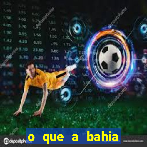 o que a bahia quer saber