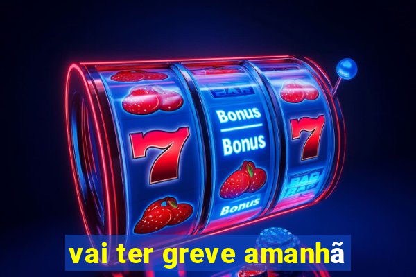 vai ter greve amanhã