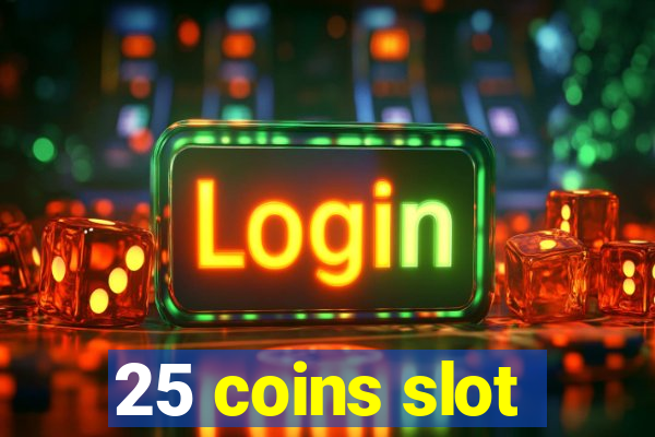 25 coins slot