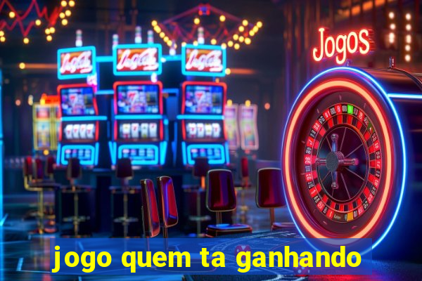 jogo quem ta ganhando