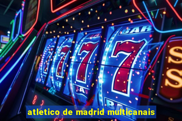 atletico de madrid multicanais