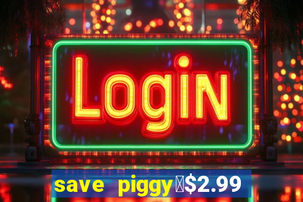 save piggy▼$2.99 to $0.99