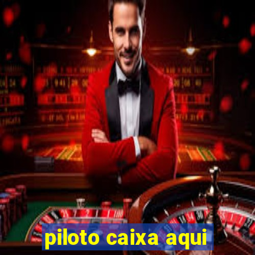 piloto caixa aqui