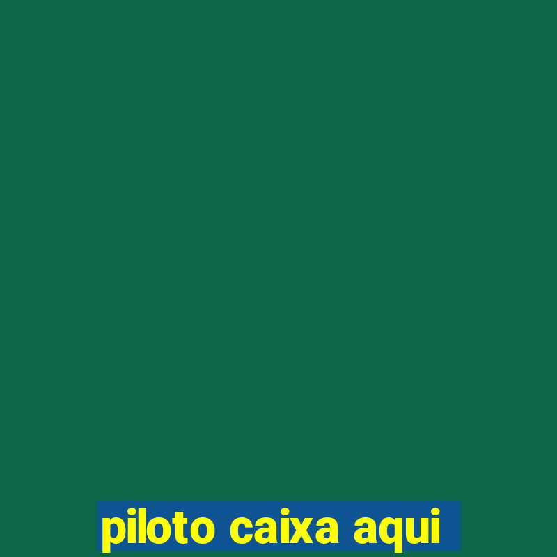 piloto caixa aqui