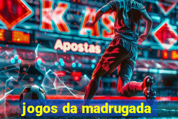 jogos da madrugada