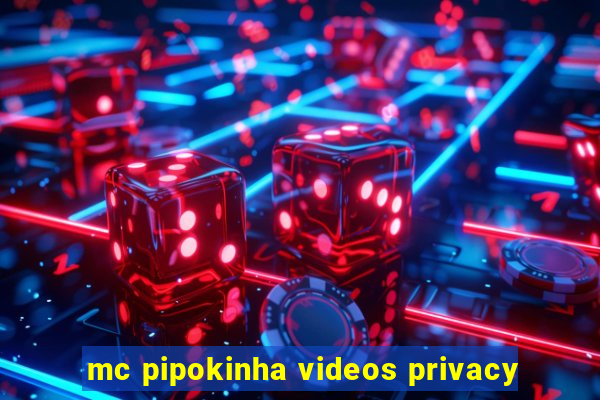 mc pipokinha videos privacy