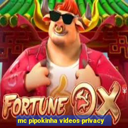 mc pipokinha videos privacy