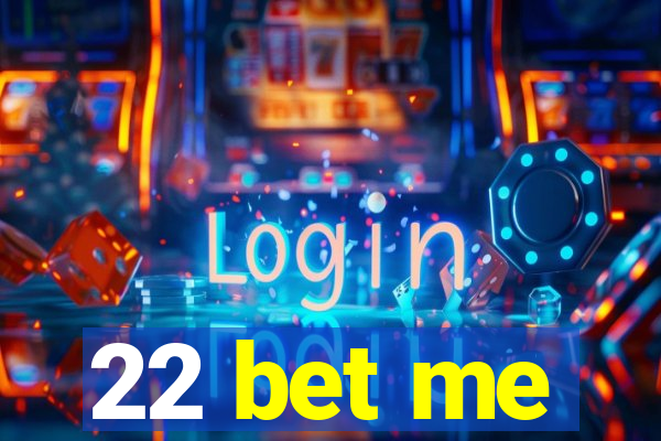 22 bet me