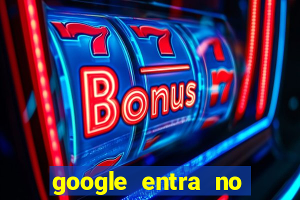 google entra no jogo de c****