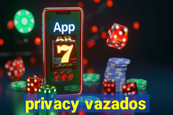 privacy vazados